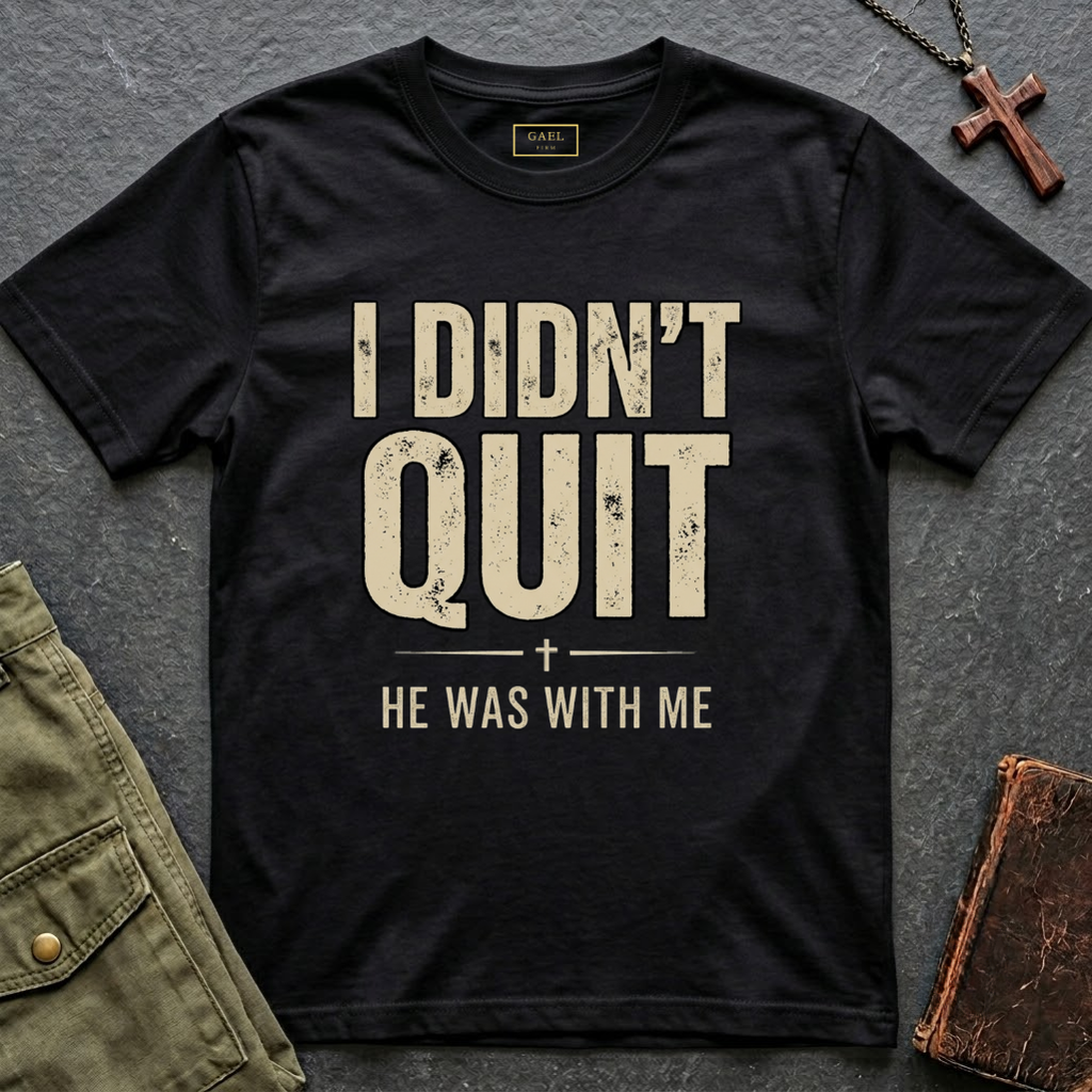 I DIDN'T QUIT, HE WAS WITH ME T-shirt