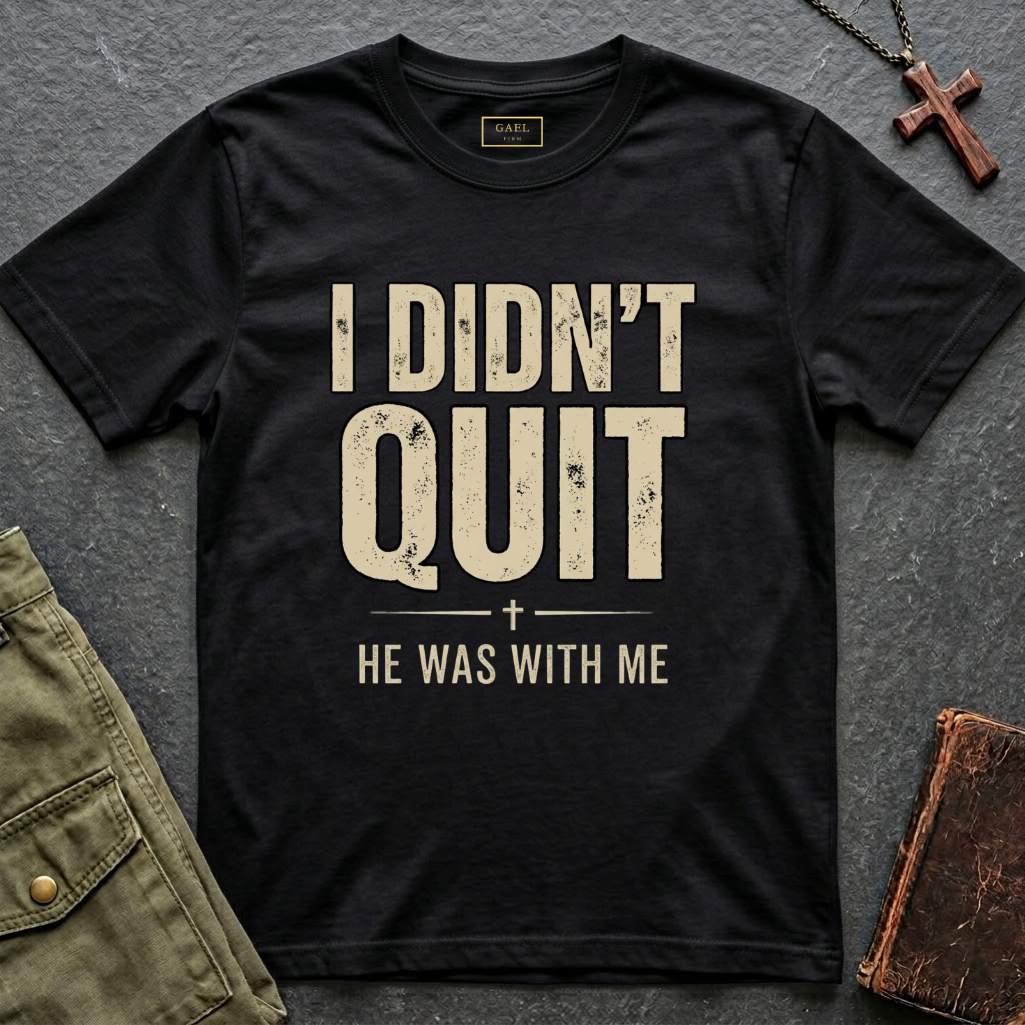 I DIDN'T QUIT, HE WAS WITH ME T-shirt