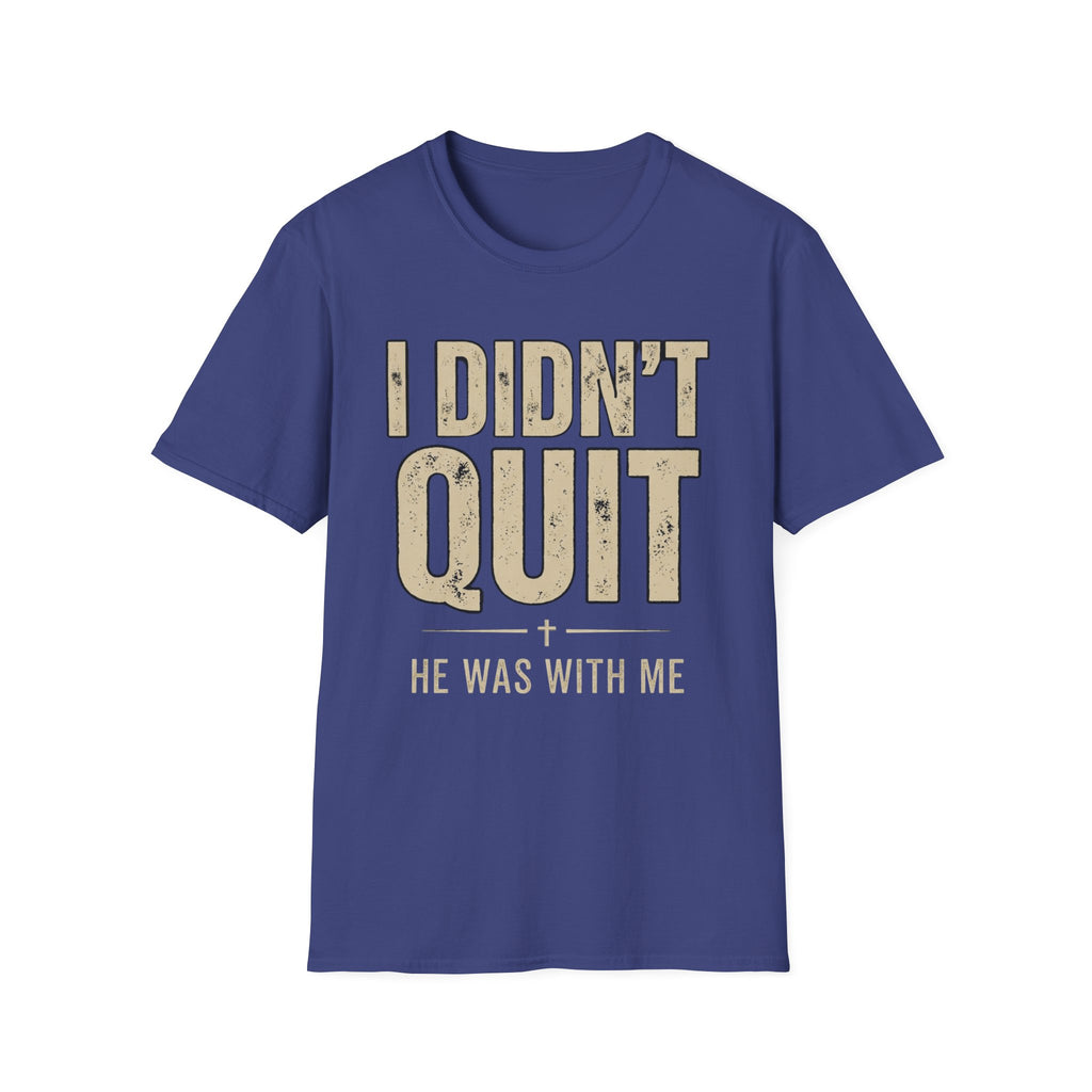 I DIDN'T QUIT, HE WAS WITH ME T-shirt