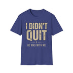 I DIDN'T QUIT, HE WAS WITH ME T-shirt