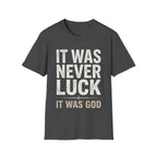 IT WAS NEVER LUCK, IT WAS GOD T-shirt