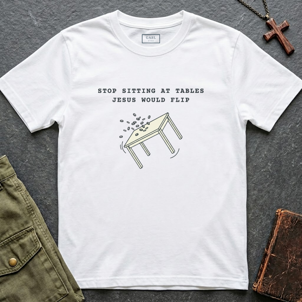 Stop sitting at tables Jesus would flip T-shirt