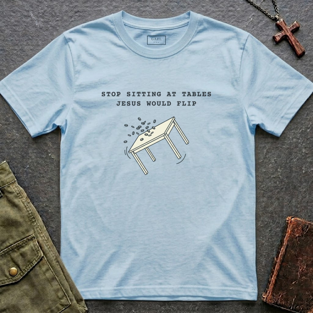 Stop sitting at tables Jesus would flip T-shirt