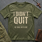 I DIDN'T QUIT, HE WAS WITH ME T-shirt