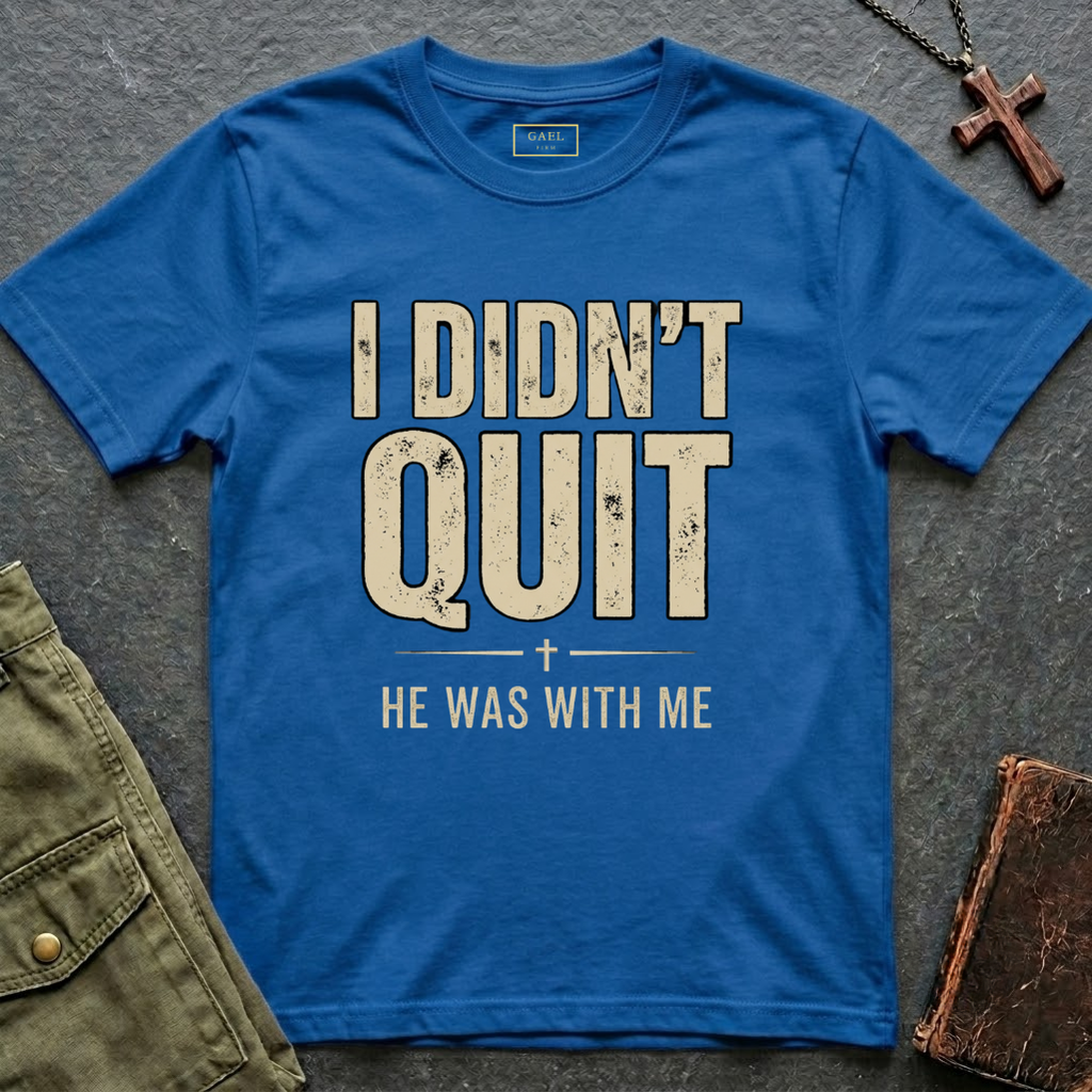 I DIDN'T QUIT, HE WAS WITH ME T-shirt