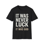 IT WAS NEVER LUCK, IT WAS GOD T-shirt