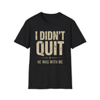 I DIDN'T QUIT, HE WAS WITH ME T-shirt