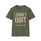I DIDN'T QUIT, HE WAS WITH ME T-shirt